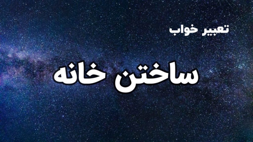 تعبیر خواب ساختن خانه | تعبیر خواب خانه 