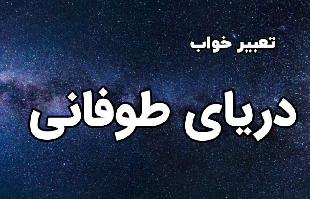 تعبیر خواب دریای طوفانی | دیدن دریای طوفانی در خواب چه تعبیری دارد 